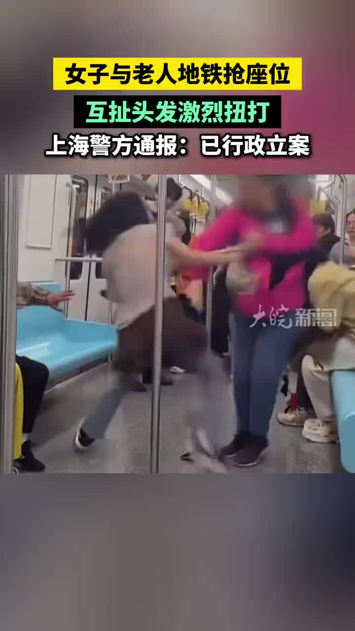 女子与老人地铁抢座位，互扯头发激烈扭打，上海警方通报：已行政立案#女子与老人地铁抢座位 #上海地铁