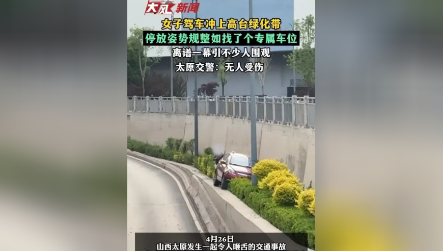 女子驾车冲上高台绿化带，停放姿态规整如找了个专属车位，离谱一幕引不少人围观 太原交警：无人受伤