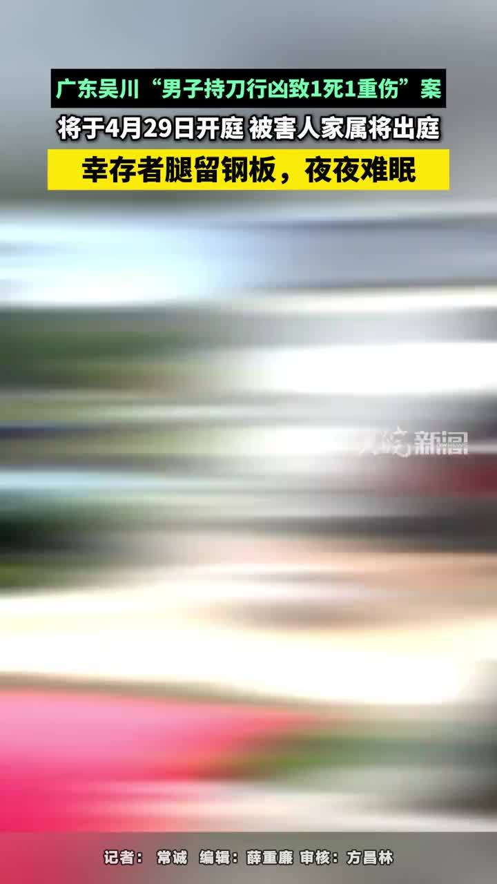 广东吴川“男子持刀行凶致1死1重伤”案，将于4月29日开庭 被害人家属将出庭，幸存者腿留钢板，夜夜难眠#广东吴川“男子持刀行凶致1死1重伤”案 大皖新闻讯 近日，广东吴川“男子持刀行凶致1死1重伤”一