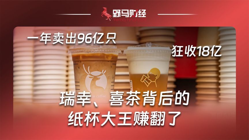 一年卖出96亿只，狂收18亿，瑞幸、喜茶背后的纸杯大王赚翻了