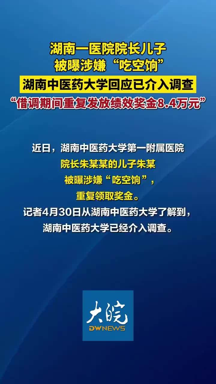 湖南一医院院长儿子被曝涉嫌“吃空饷” 湖南中医药大学回应已介入调查 “借调期间重复发放绩效奖金8.4万元”