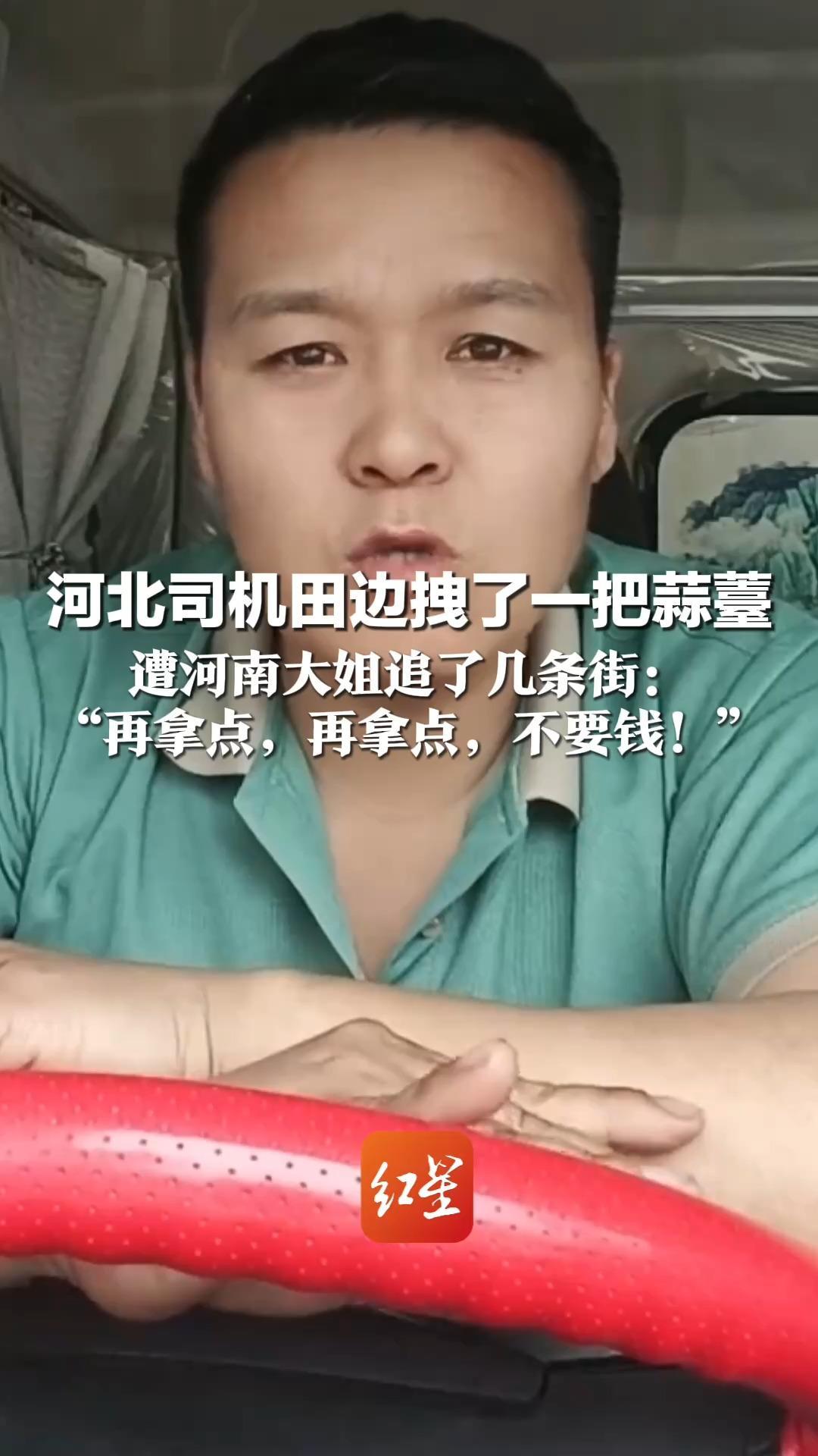 再也不敢去河南送货了！河北司机田边拽了一把蒜薹   遭河南大姐追了几条街：“再拿点，再拿点，不要钱！”