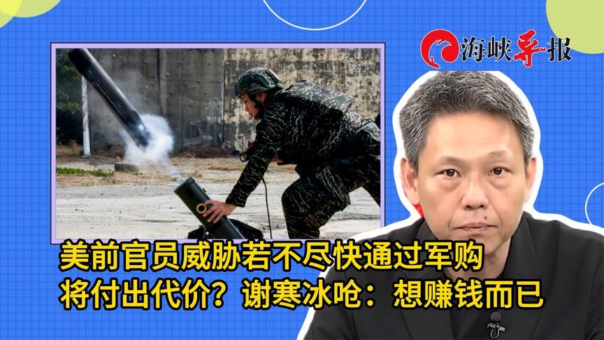 美前官员威胁若不尽快通过军购将付出代价？谢寒冰呛：想赚钱而已
