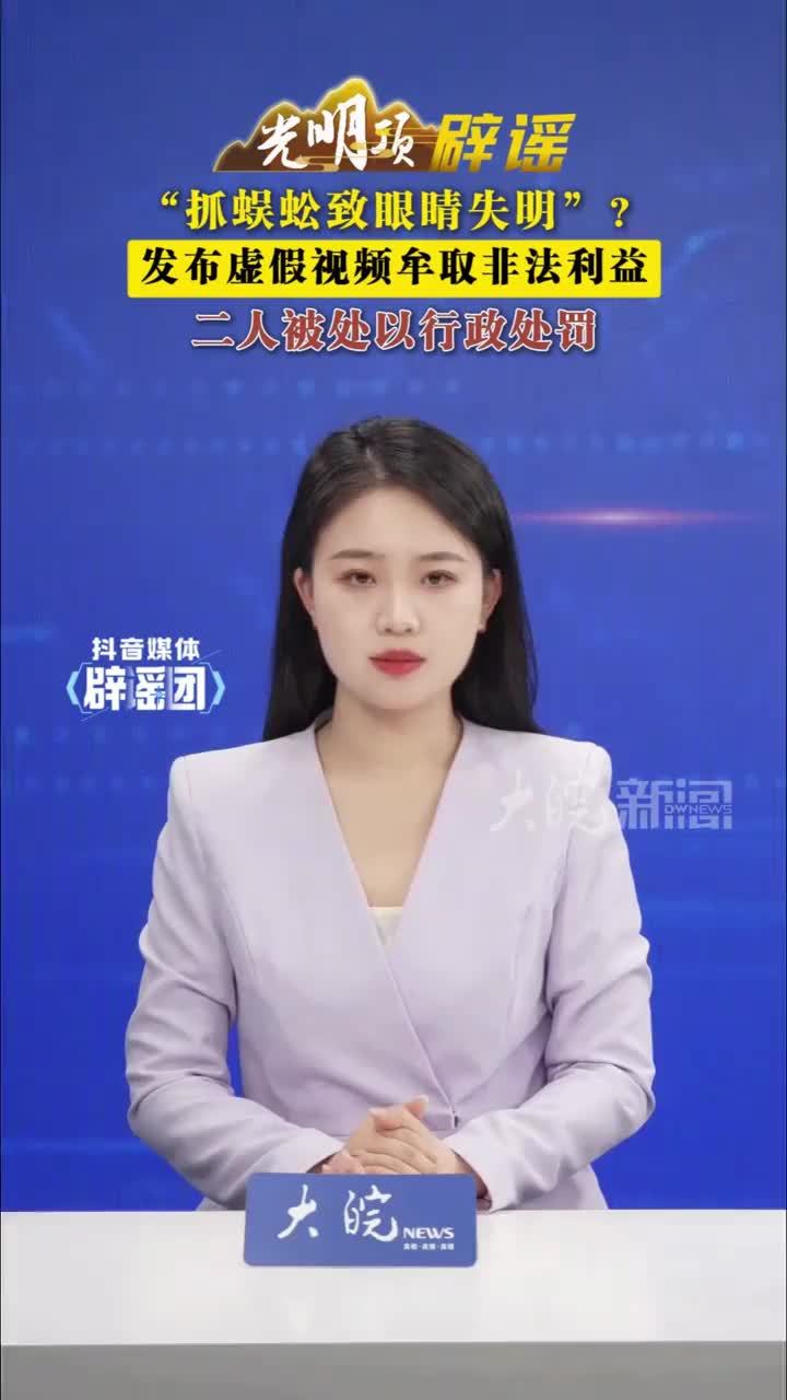 “抓蜈蚣致眼睛失明”？发布虚假视频牟取非法利益，二人被处以行政处罚#媒体辟谣团 近日，有网民在网络平台连续发布“抓蜈蚣致眼睛失明”系列视频，并关联“失明”“就医”“轻生”“积极面对生活”等话题，吸引大