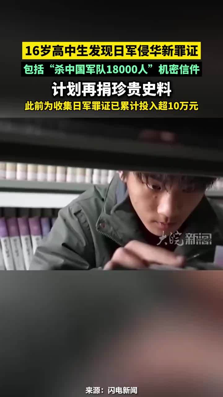 16岁高中生发现日军侵华新罪证，包括“杀中国军队18000人”机密信件，计划再捐珍贵史料，此前为收集日军罪证已累计投入超10万元#16岁高中生发现日军侵华新罪证