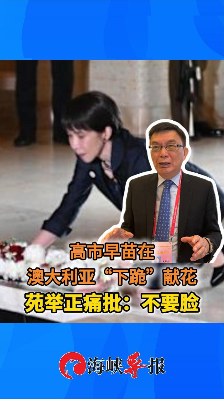 高市早苗在澳大利亚“下跪”献花，苑举正痛批：不要脸