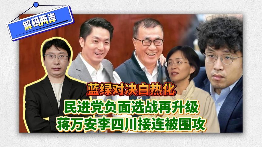 蓝绿对决白热化！民进党负面选战再升级，蒋万安李四川接连被围攻