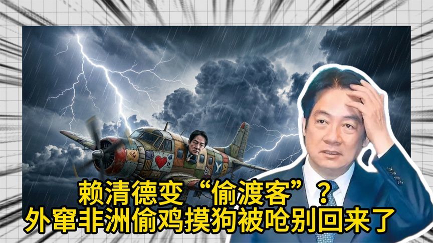 赖清德变“偷渡客”？外窜非洲偷鸡摸狗，被呛别回来了