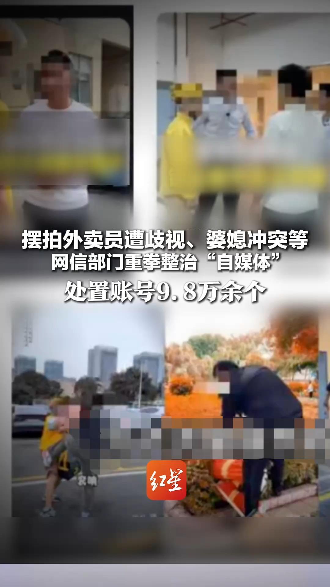 有账号虚构摆拍，外卖员遭歧视、婆媳冲突等，网信部门重拳整治“自媒体”，处置账号9.8万余个