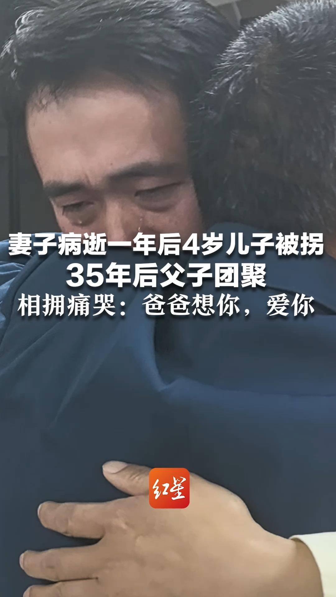 妻子病逝一年后4岁儿子被拐  35年后父子团聚 相拥痛哭：爸爸想你，爱你 儿子安慰：我过得很好，是你受苦了