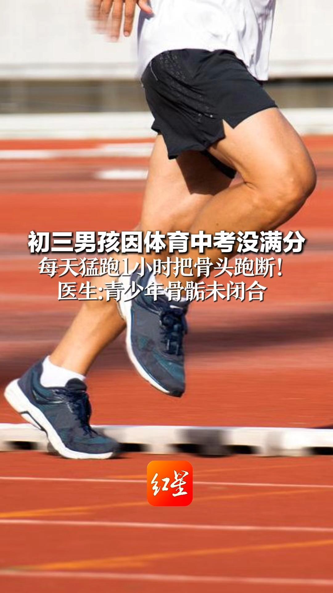 初三男孩因体育中考没满分 每天猛跑1小时把骨头跑断！医生：青少年骨骺未闭合 蛮力硬练换来的或是骨折假条