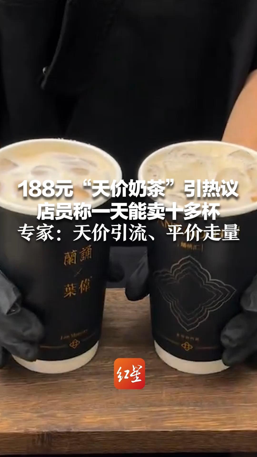 188元“天价奶茶”引热议 店员称一天能卖十多杯 该品牌其他奶茶售价为18-38元 专家：天价引流、平价走量