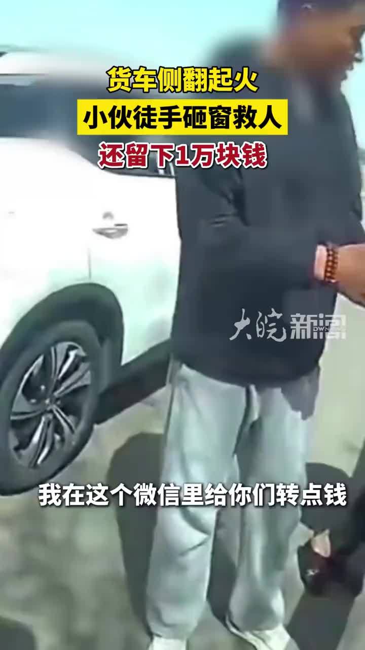 货车侧翻起火，小伙砸窗救人，还留下1万块钱