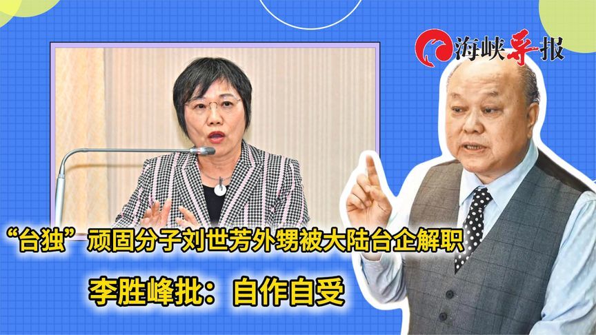 “台独”顽固分子刘世芳外甥被大陆台企解职 李胜峰批：自作自受