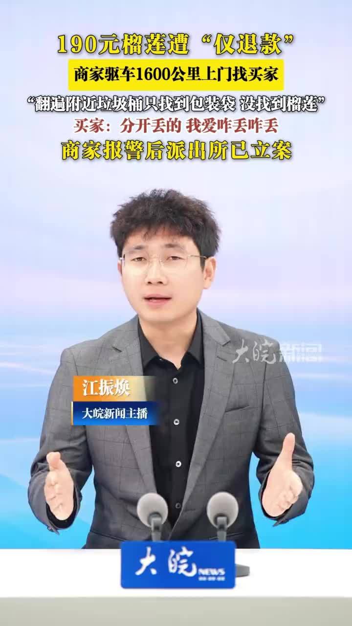 190元榴莲遭“仅退款” 商家驱车1600公里上门找买家 “翻遍附近垃圾桶只找到包装袋 没找到榴莲”买家：分开丢的 我爱咋丢咋丢商家报警后派出所已立案190元榴莲遭“仅退款”，商家驱车1600公里上门