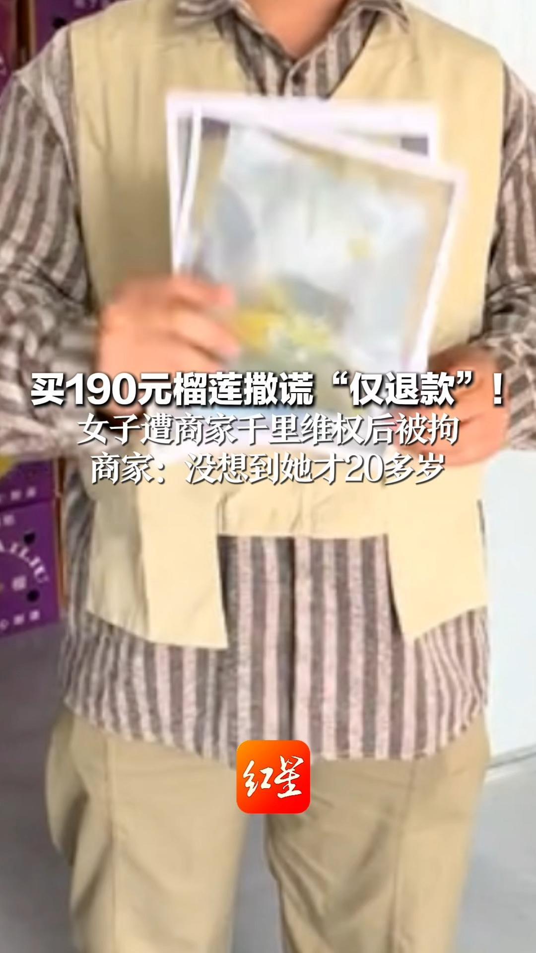 买190元榴莲撒谎“仅退款”！女子遭商家千里维权后被拘 商家：没想到她才20多岁 下单所有信息是假的，希望公开道歉