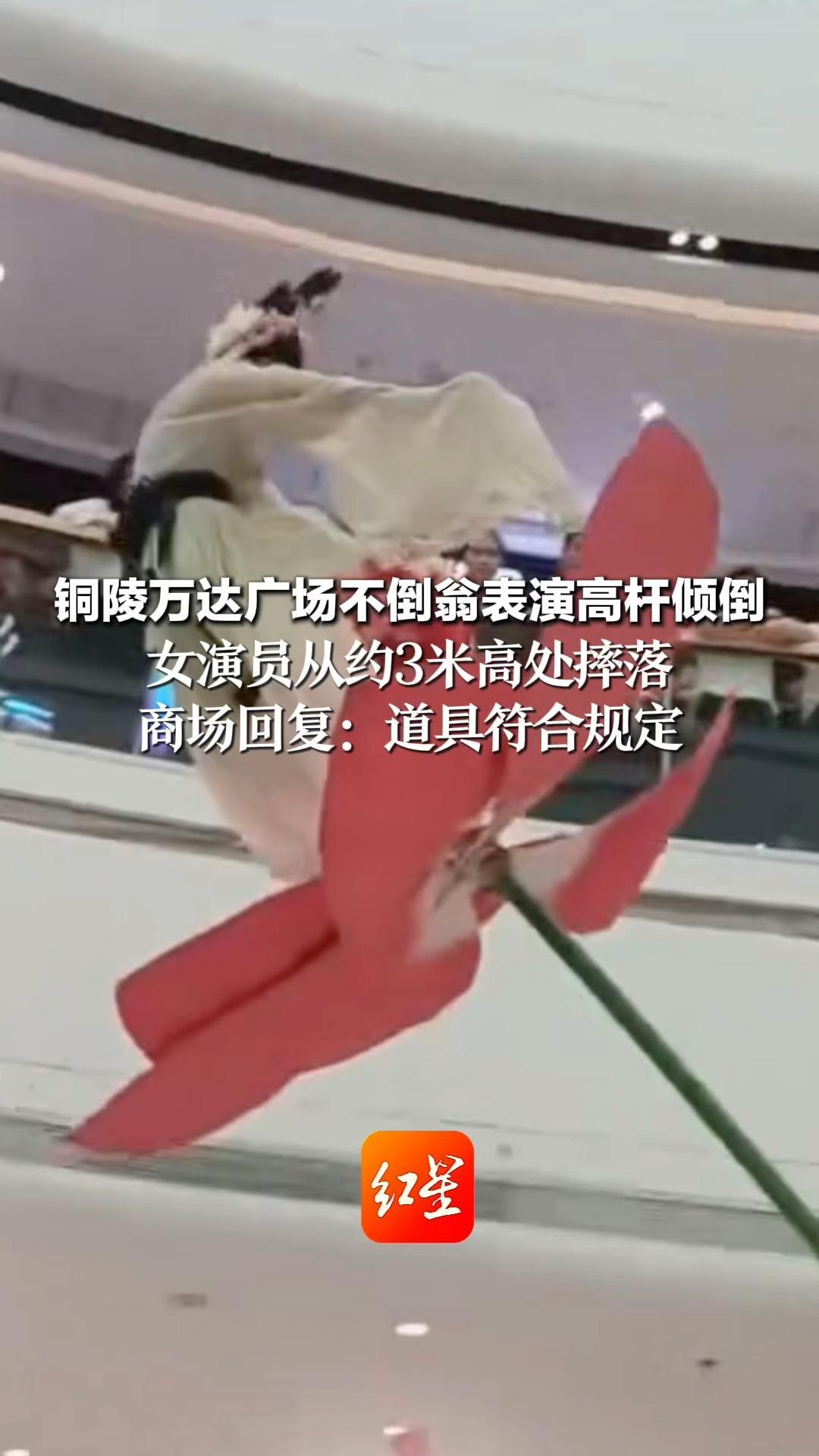 铜陵万达广场不倒翁表演高杆倾倒 女演员从约3米高处摔落 商场回复：道具符合规定 演员送医后无问题 相关表演已取消