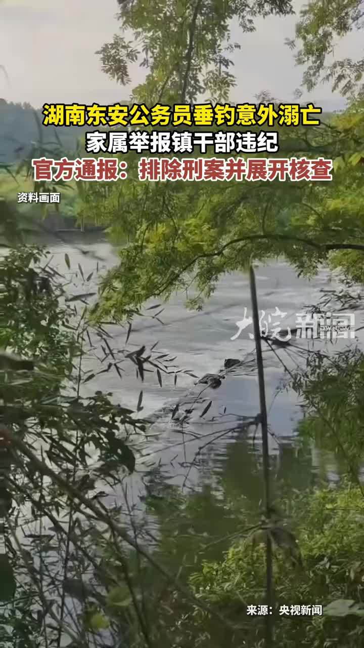 湖南东安公务员垂钓意外溺亡 家属举报镇干部违纪 官方通报：排除刑案并展开核查