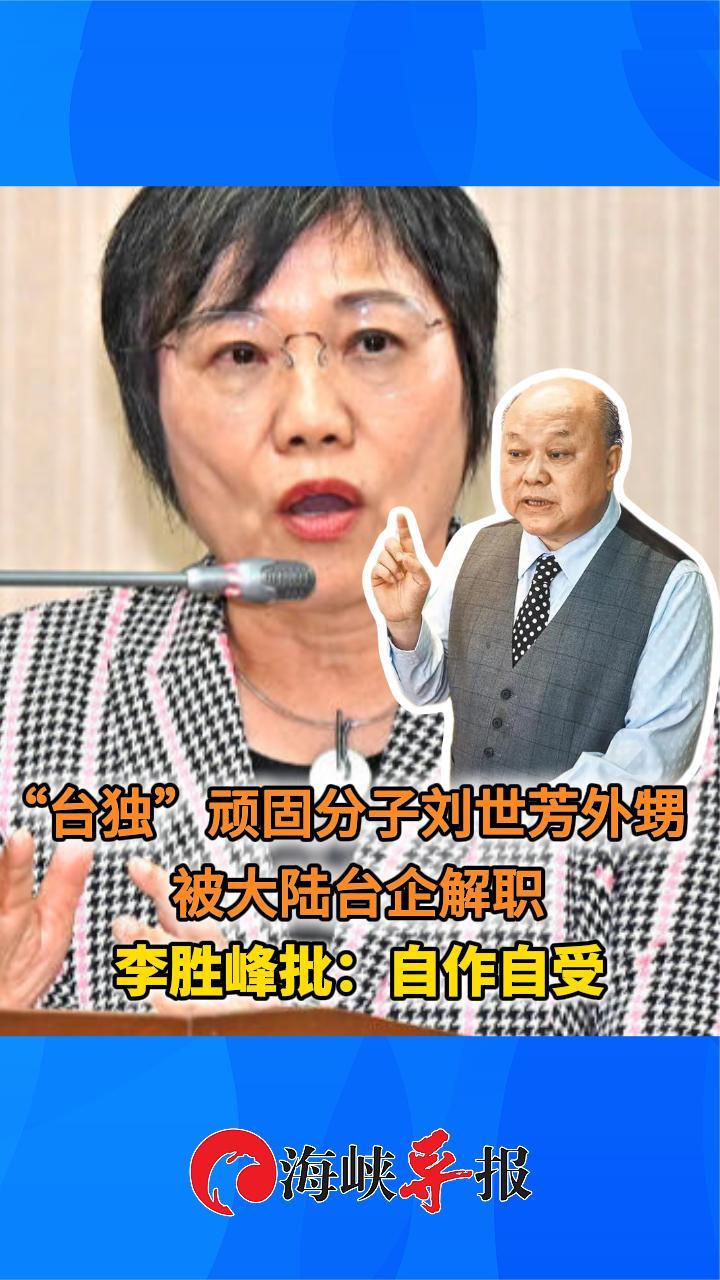 “台独”顽固分子刘世芳外甥被大陆台企解职，李胜峰批：自作自受