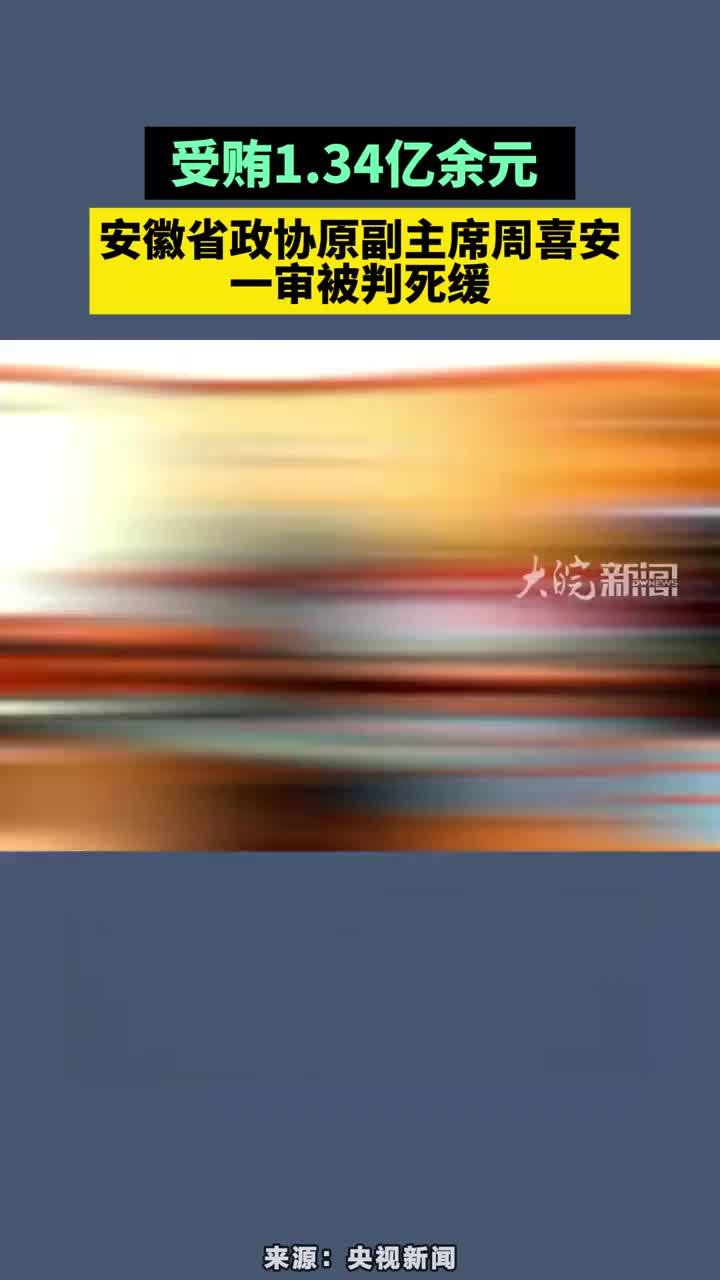 受贿1.34亿余元 ，安徽省政协原副主席周喜安一审被判死缓##安徽省政协原副主席周喜安一审被判死缓 #安徽dou知道