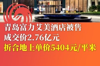 青岛富力艾美酒店被售 成交价2.76亿元