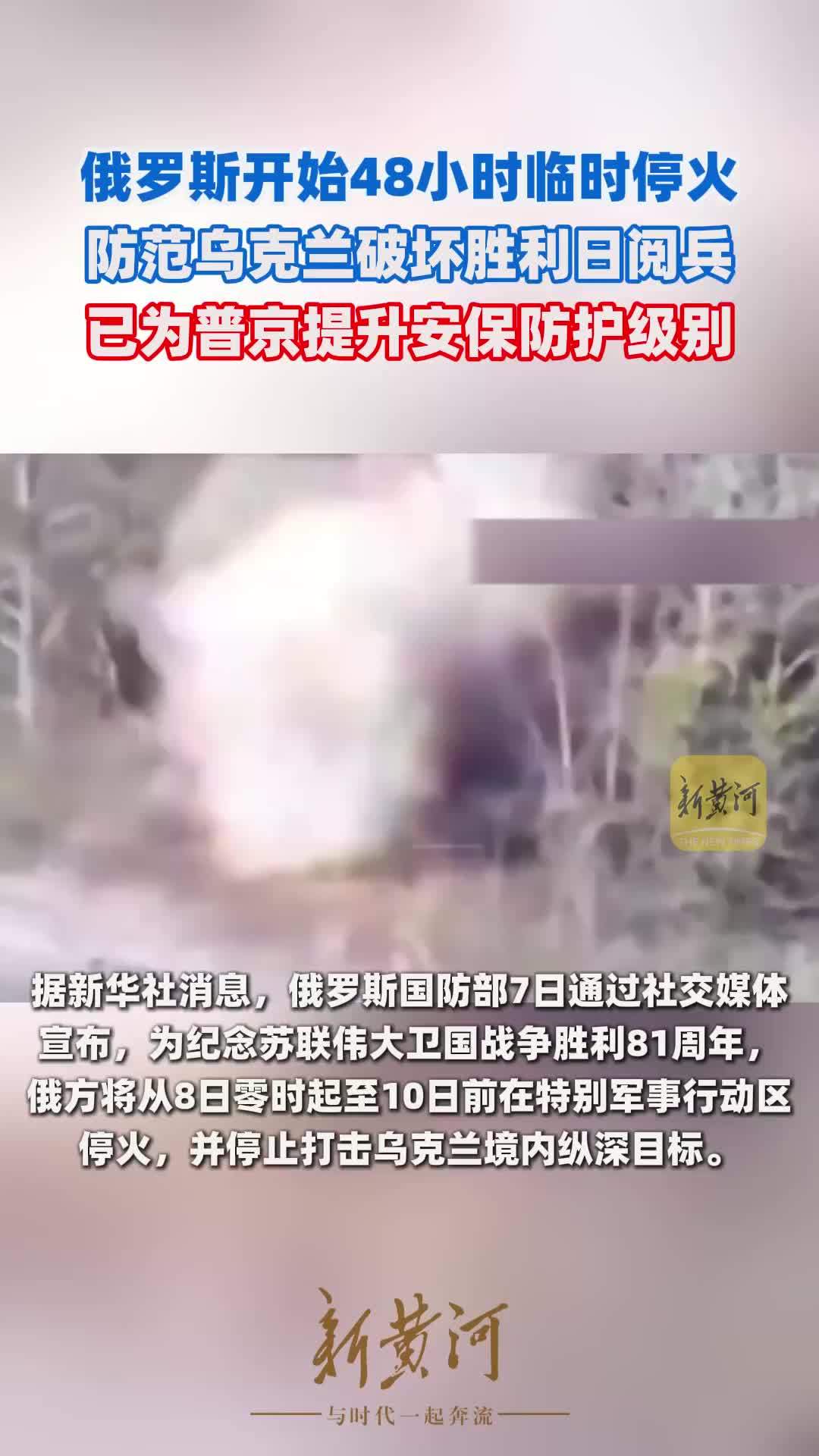 俄罗斯开始48小时临时停火，防范乌克兰破坏胜利日阅兵，已为普京提升安保防护级别