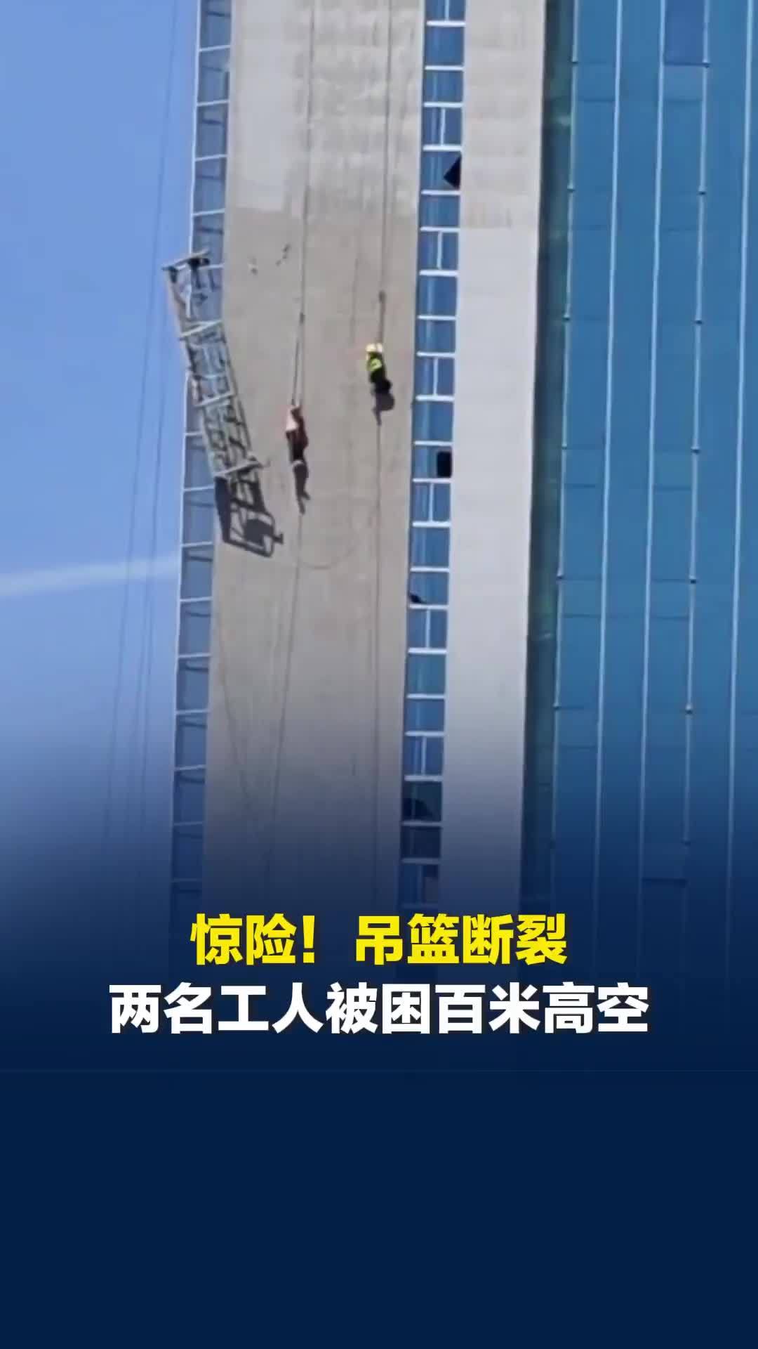 吊篮断裂两名工人被困百米高空，当地：消防公安已迅速救下