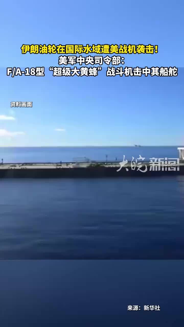 伊朗油轮在国际水域遭美战机袭击！美军中央司令部：F/A-18型“超级大黄蜂”战斗机击中其船舵