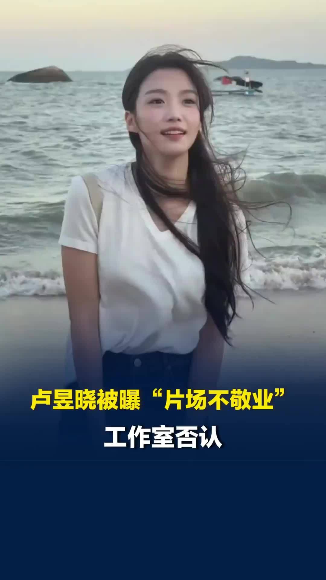 卢昱晓被曝“片场不敬业”“拍戏让陈星旭等7小时”，工作室否认：相关内容系编造