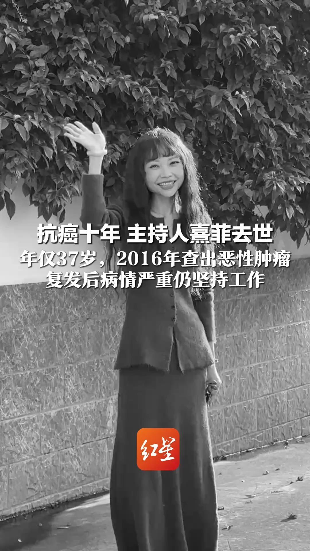 抗癌十年 主持人熹菲去世 年仅37岁，2016年查出恶性肿瘤 复发后病情严重仍坚持工作 “如果快乐很难，请你一定健康”