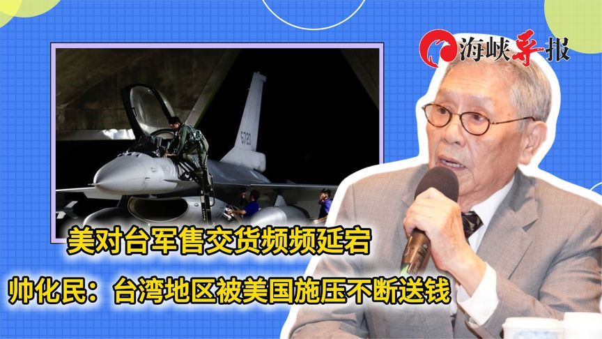 美对台军售交货频频延宕 帅化民：台湾地区被美国施压不断送钱