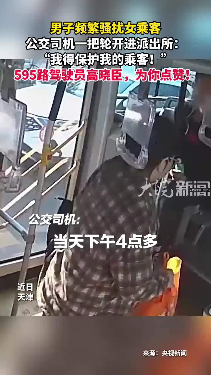 男子频繁骚扰女乘客 公交司机一把轮开进派出所： “我得保护我的乘客！”595路驾驶员高晓臣，为你点赞