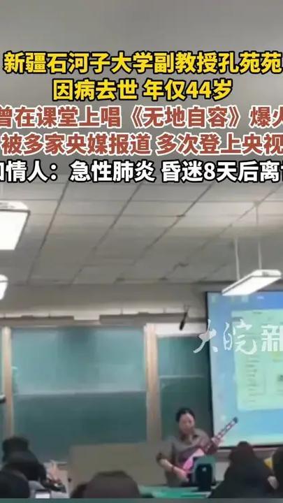 新疆石河子大学副教授孔苑苑 因病去世 年仅44岁 曾在课堂上唱《无地自容》爆火被多家央媒报道 多次登上央视知情人：急性肺炎 昏迷8天后离世