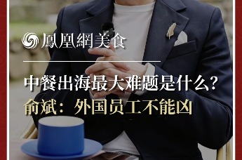 主厨时代丨中餐出海最大难题是什么？ 俞斌：外国员工不能凶