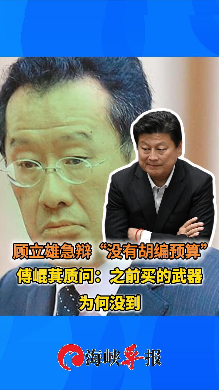台军头子辩称“没胡编预算”，傅崐萁质问：之前买的武器为何没到