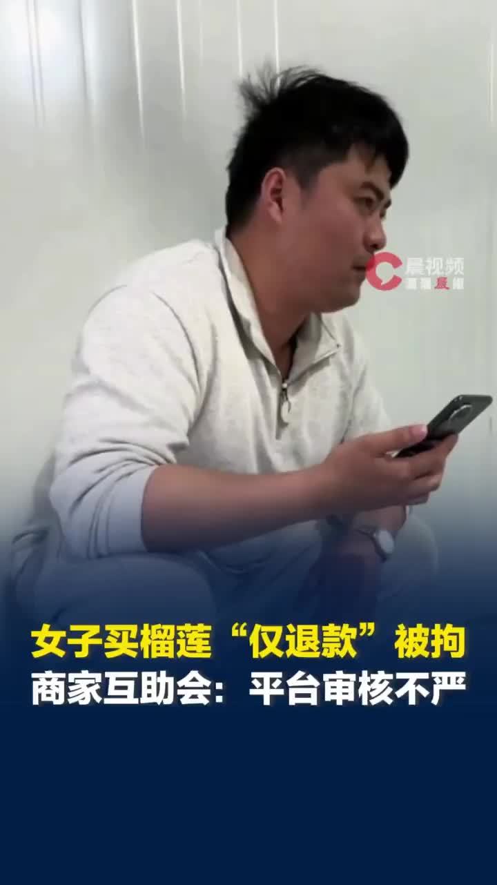 女子买榴莲“仅退款”被拘，商家驱车1600公里找证据，商家互助会：平台审核不严
