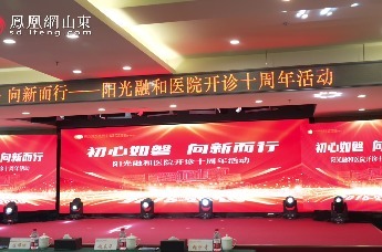 凤凰视频 | 初心如磐 向新而行——阳光融和医院开诊十周年活动成功举行