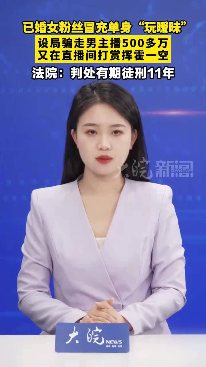 已婚女粉丝冒充单身“玩暧昧”设局骗走男主播500多万 又在直播间打赏挥霍一空 法院：判处有期徒刑11年