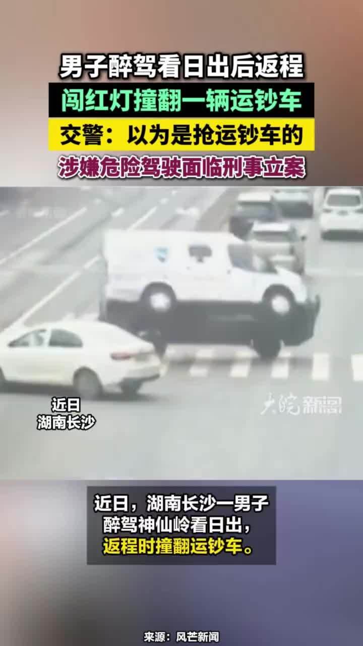 男子醉驾看日出后返程，闯红灯撞翻一辆运钞车，交警：以为是抢运钞车的，涉嫌危险驾驶面临刑事立案 #运钞车