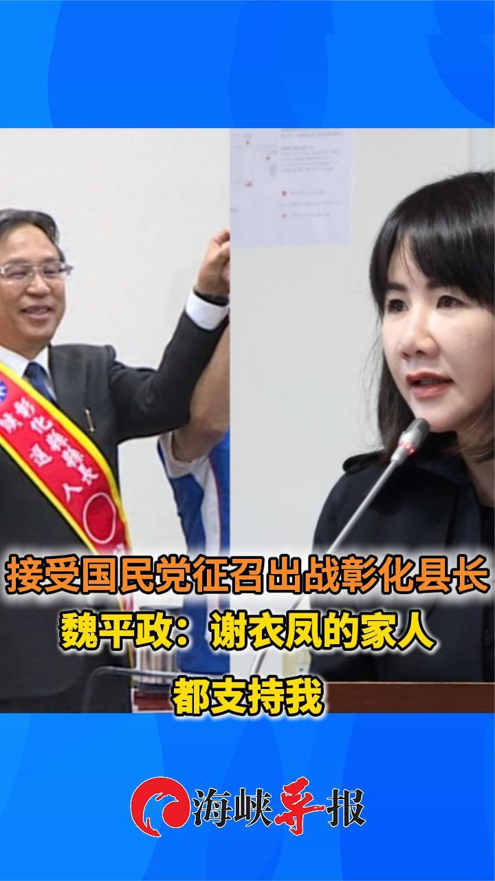 接受国民党征召出战彰化县长。魏平政：谢衣凤的家人都支持我