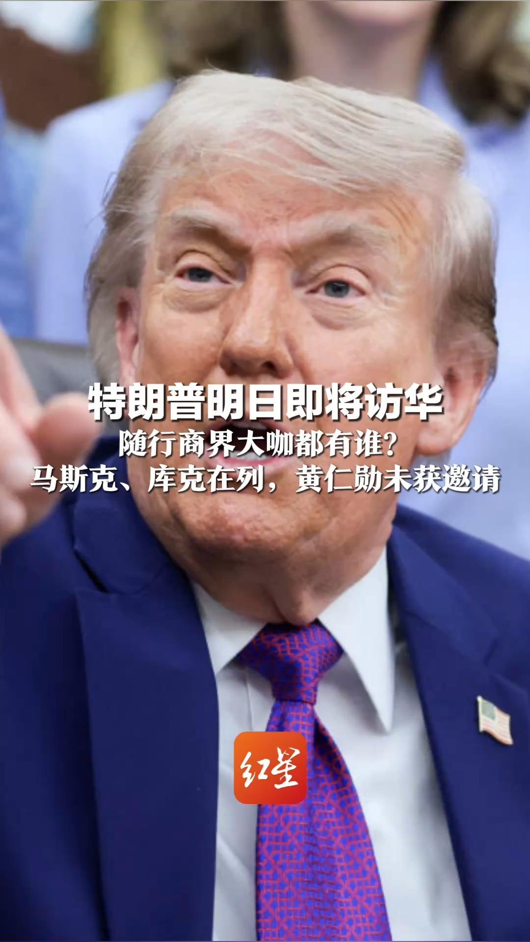特朗普明日即将访华 随行商界大咖都有谁？马斯克、库克在列 部分科技巨头缺席，黄仁勋未获邀请