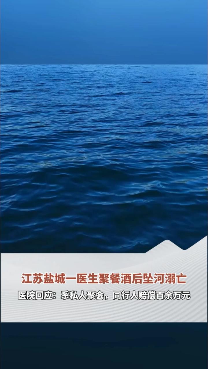 江苏盐城一医生与同事聚餐酒后坠入河沟溺亡，医院回应：没有领导和医药代表参加，系私人聚会，死者遗体已经火化，同行人赔偿了百余万元