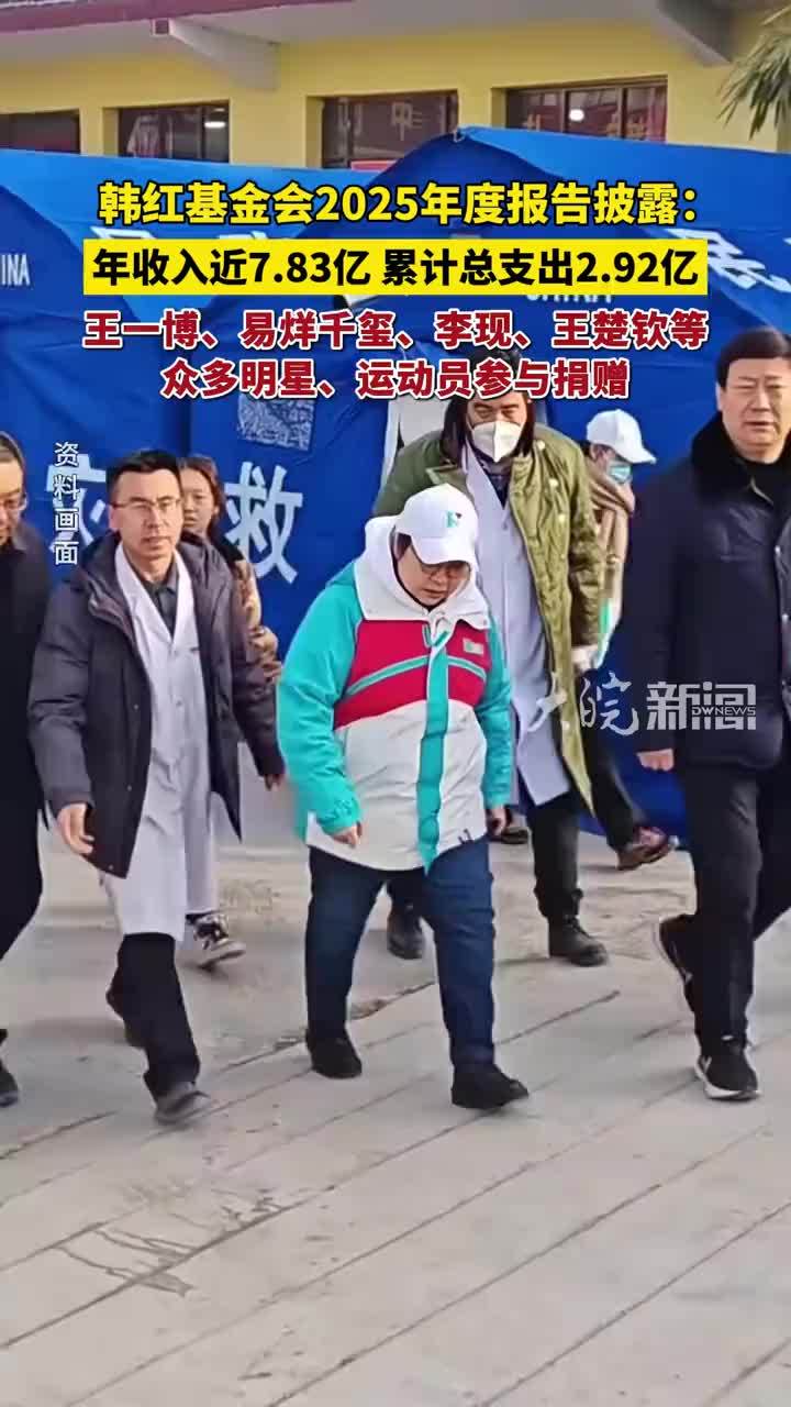 韩红基金会2025年度报告披露：年收入近7.83亿，总支出2.92亿，王一博、易烊千玺、李现、王楚钦等众多明星、运动员参与捐赠