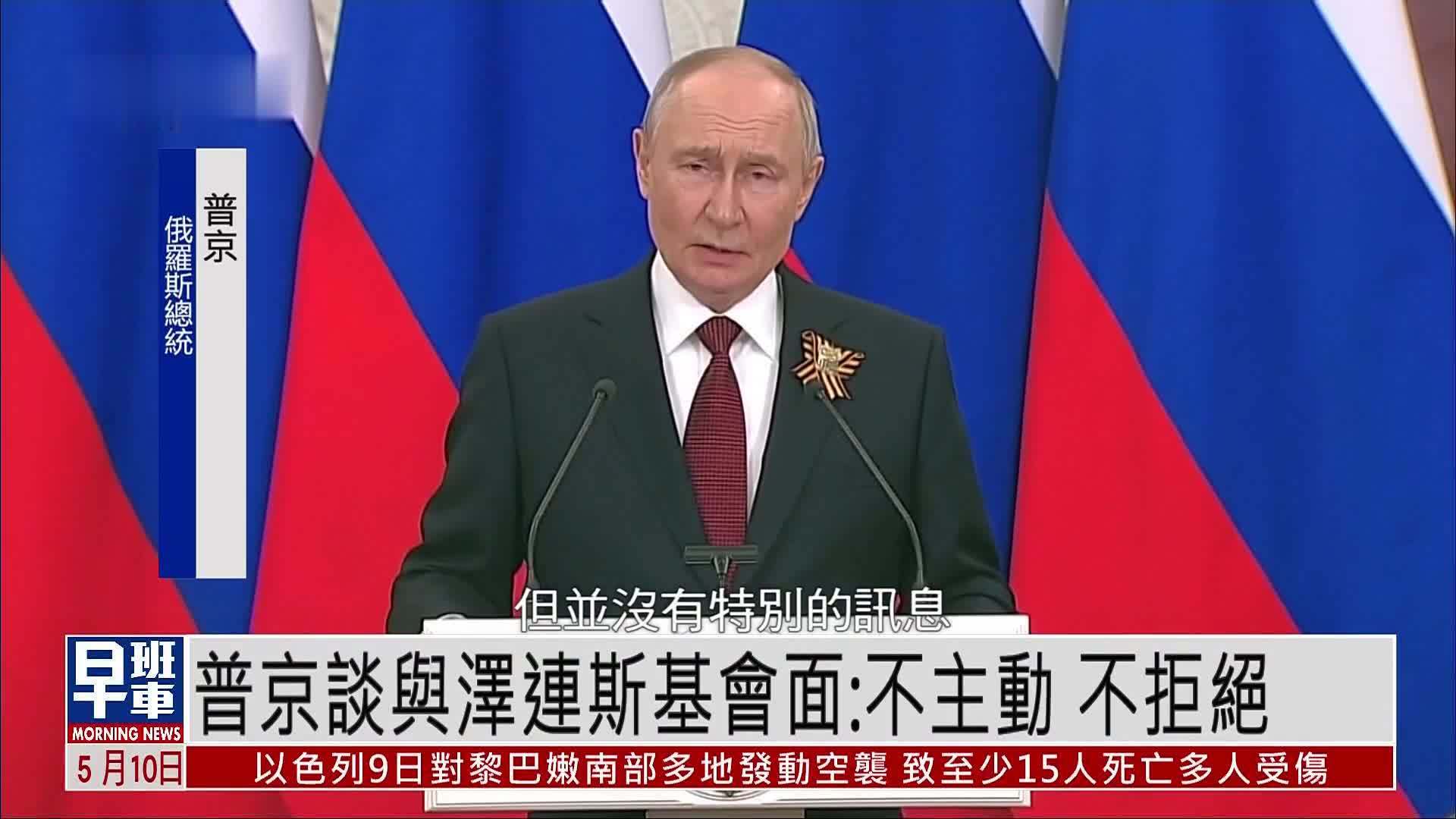 普京：没提议晤泽连斯基 如有意可在他国举行会谈