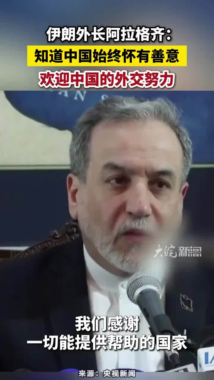 伊朗外长阿拉格齐：知道中国始终怀有善意，欢迎中国的外交努力#伊朗欢迎中国的外交努力