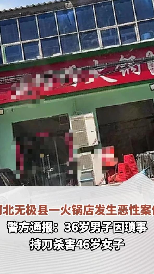 河北无极县一火锅店发生恶性案件，警方通报：36岁男子因琐事持刀杀害46岁女子，犯罪嫌疑人已被刑拘