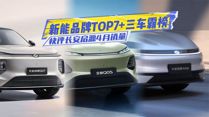 新能源品牌TOP7！快评长安启源4月销量：央企势能大爆发