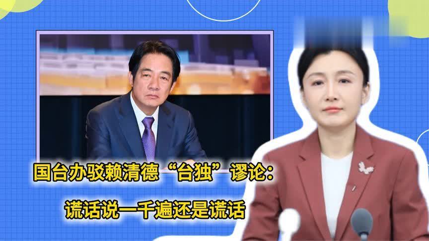 国台办驳赖清德“台独”谬论：谎话说一千遍还是谎话