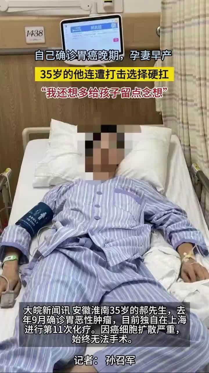 自己确诊胃癌晚期，孕妻早产，35岁的他连遭打击选择硬扛，“我还想多给孩子留点念想”#安徽淮南 大皖新闻讯 安徽淮南35岁的郝先生，去年9月确诊胃恶性肿瘤，目前独自在上海进行第11次化疗。因癌细胞扩散严