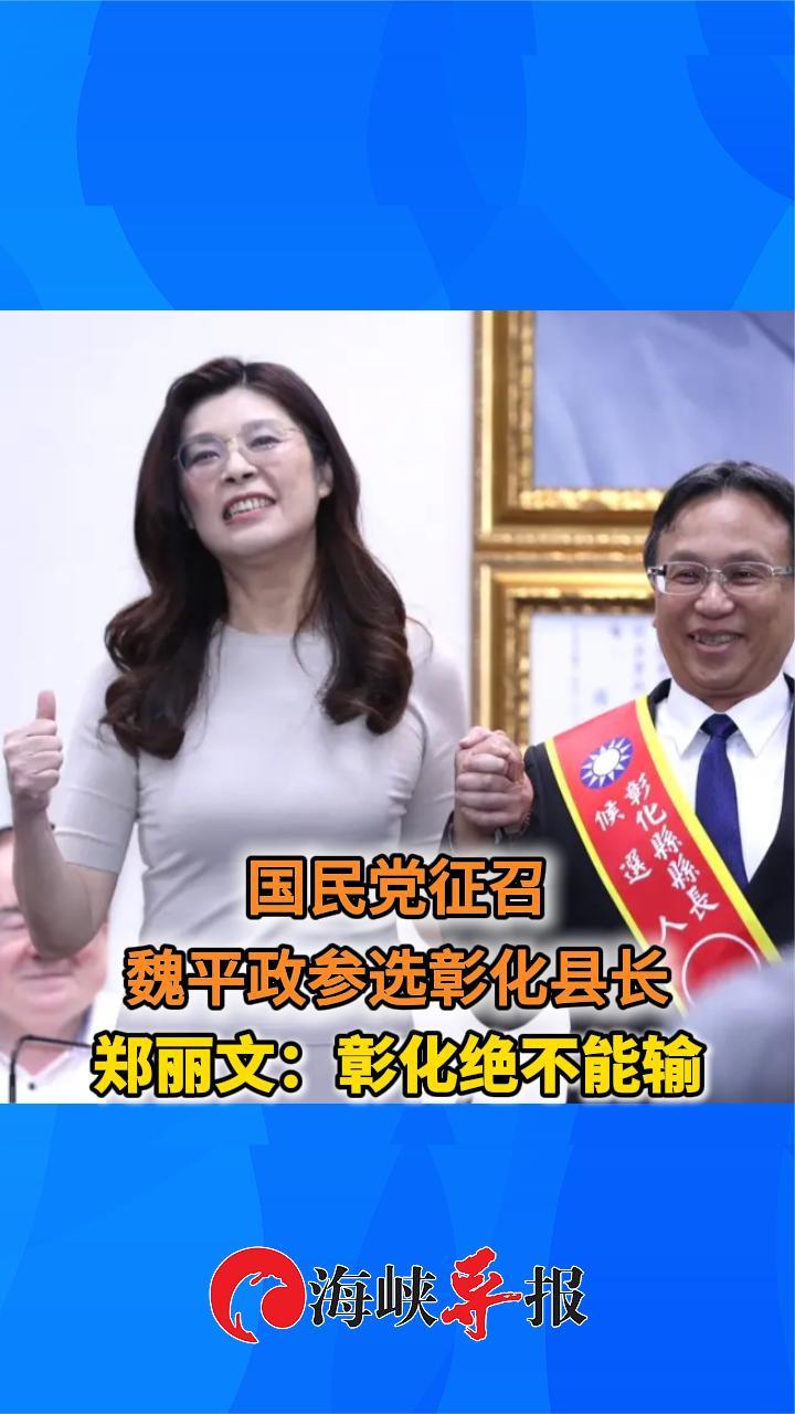 国民党征召魏平政参选彰化县长，郑丽文：彰化绝不能输